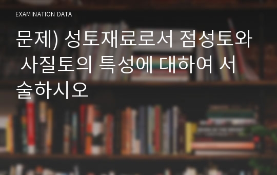 문제) 성토재료로서 점성토와 사질토의 특성에 대하여 서술하시오