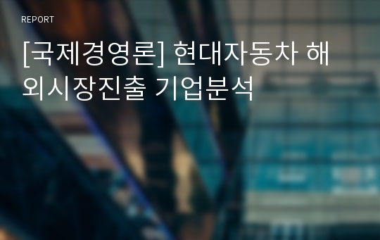 [국제경영론] 현대자동차 해외시장진출 기업분석