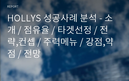 HOLLYS 성공사례 분석 - 소개 / 점유율 / 타겟선정 / 전략,컨셉 / 주력메뉴 / 강점,약점 / 전망