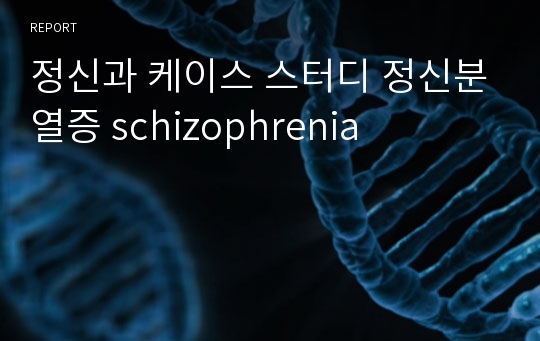 정신과 케이스 스터디 정신분열증 schizophrenia