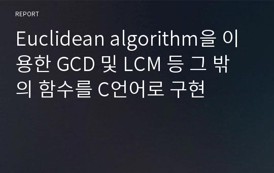 Euclidean algorithm을 이용한 GCD 및 LCM 등 그 밖의 함수를 C언어로 구현