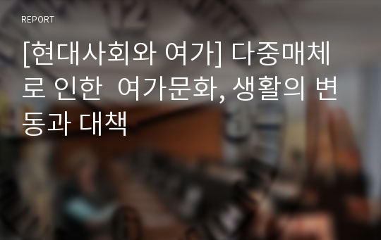 [현대사회와 여가] 다중매체로 인한  여가문화, 생활의 변동과 대책