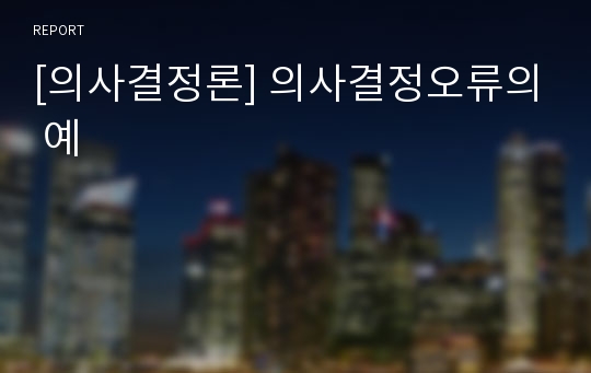 [의사결정론] 의사결정오류의 예