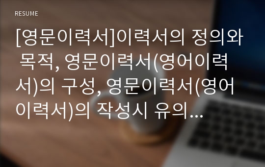 [영문이력서]이력서의 정의와 목적, 영문이력서(영어이력서)의 구성, 영문이력서(영어이력서)의 작성시 유의점, 영문이력서(영어이력서)의 작성법, 영문이력서(영어이력서) 예문 1, 영문이력서(영어이력서) 예문 2