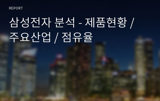 삼성전자 분석 - 제품현황 / 주요산업 / 점유율