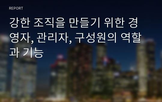 강한 조직을 만들기 위한 경영자, 관리자, 구성원의 역할과 기능