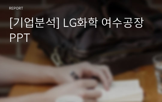 [기업분석] LG화학 여수공장 PPT