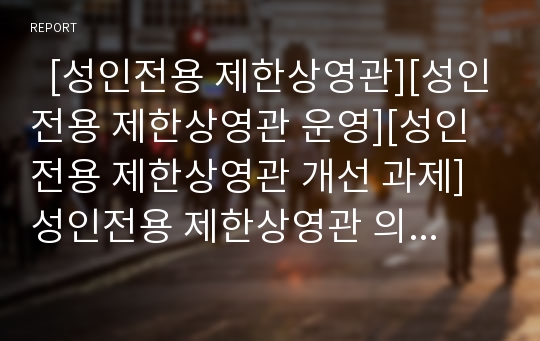   [성인전용 제한상영관][성인전용 제한상영관 운영][성인전용 제한상영관 개선 과제]성인전용 제한상영관 의미, 성인전용 제한상영관 성격, 운영, 성인전용 제한상영관 문제점, 성인전용 제한상영관 개선 과제 분석