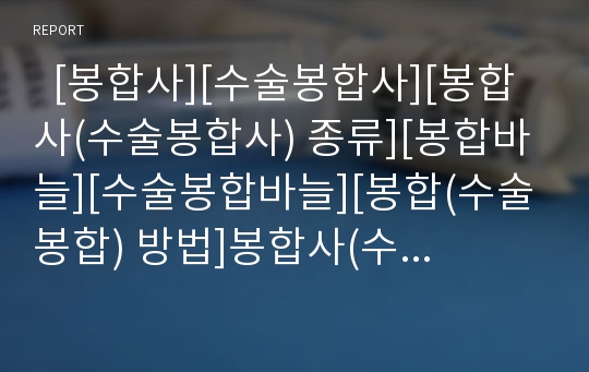   [봉합사][수술봉합사][봉합사(수술봉합사) 종류][봉합바늘][수술봉합바늘][봉합(수술봉합) 방법]봉합사(수술봉합사)의 조건, 봉합사(수술봉합사)의 종류, 봉합바늘(수술봉합바늘)의 특징, 봉합(수술봉합)의 방법