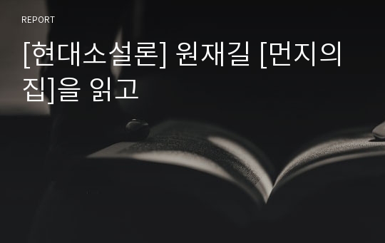 [현대소설론] 원재길 [먼지의 집]을 읽고