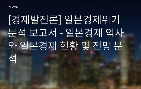 [경제발전론] 일본경제위기 분석 보고서 - 일본경제 역사와 일본경제 현황 및 전망 분석