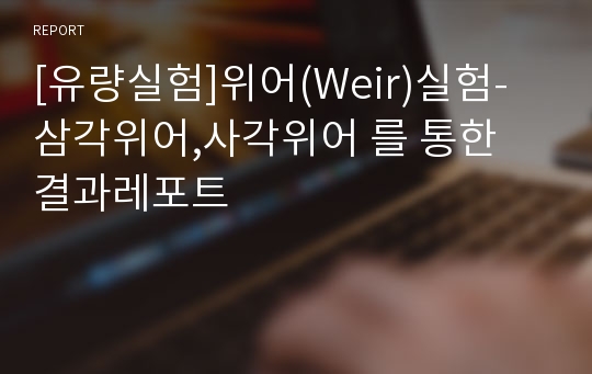 [유량실험]위어(Weir)실험-삼각위어,사각위어 를 통한 결과레포트