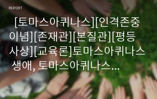   [토마스아퀴나스][인격존중 이념][존재관][본질관][평등사상][교육론]토마스아퀴나스 생애, 토마스아퀴나스 인격존중 이념, 토마스아퀴나스 존재관,본질관, 토마스아퀴나스 평등사상, 토마스아퀴나스 교육론 분석