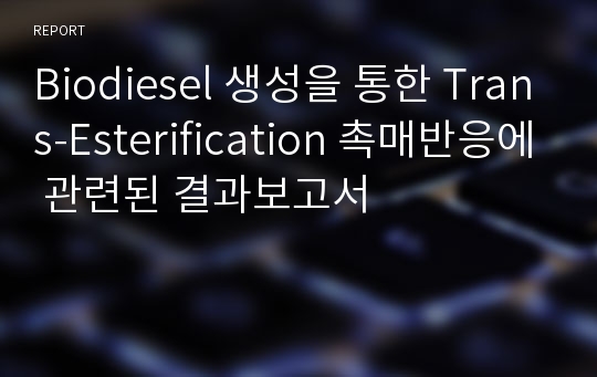 Biodiesel 생성을 통한 Trans-Esterification 촉매반응에 관련된 결과보고서