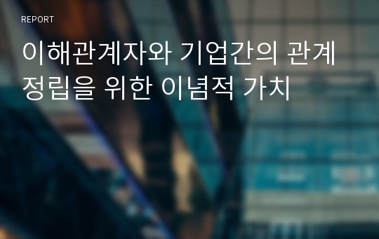 이해관계자와 기업간의 관계정립을 위한 이념적 가치