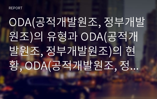 ODA(공적개발원조, 정부개발원조)의 유형과 ODA(공적개발원조, 정부개발원조)의 현황, ODA(공적개발원조, 정부개발원조)의 문제점 및 ODA(공적개발원조, 정부개발원조)의 정책 과제 분석(ODA, 공적개발원조)