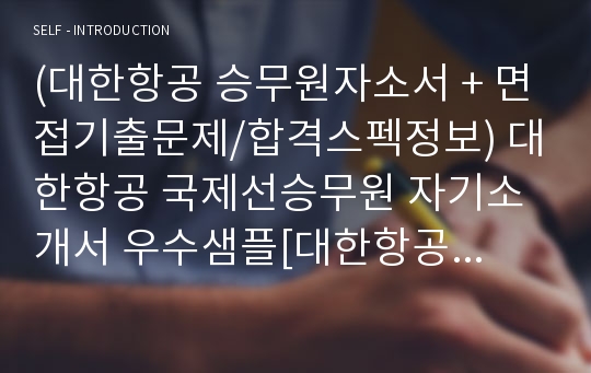 대한항공 국제선승무원 자기소개서 합격샘플 + 면접족보 - 대한항공 채용 자소서/대한항공 객실승무원 지원동기 자기소개서예시