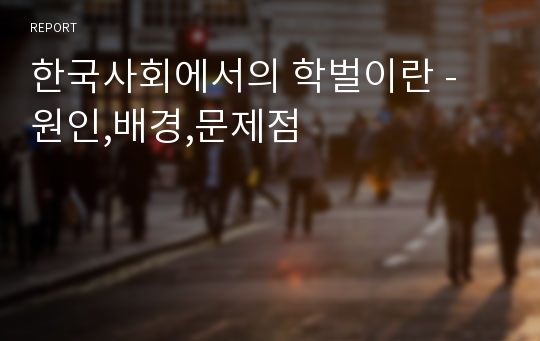 한국사회에서의 학벌이란 - 원인,배경,문제점