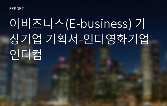 이비즈니스(E-business) 가상기업 기획서-인디영화기업 인디컴