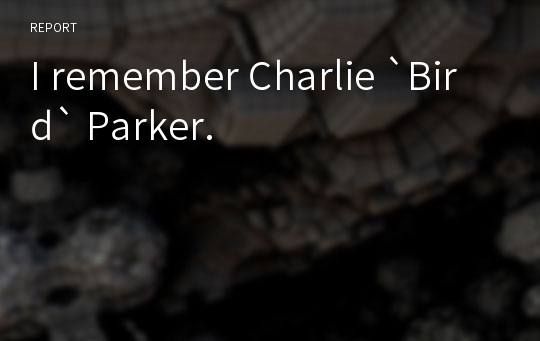 I remember Charlie `Bird` Parker.