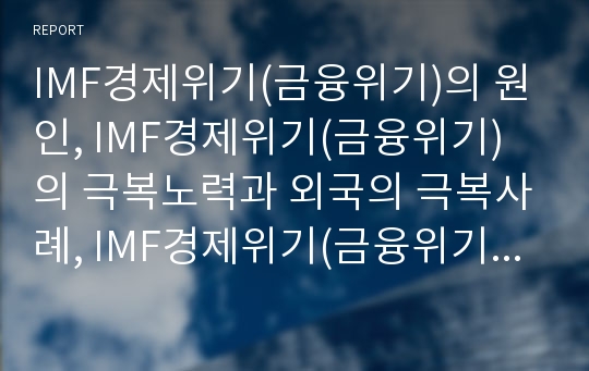 IMF경제위기(금융위기)의 원인, IMF경제위기(금융위기)의 극복노력과 외국의 극복사례, IMF경제위기(금융위기) 극복의 성과, IMF경제위기(금융위기) 이후의 경제, IMF경제위기(금융위기) 이후의 발전 과제 분석