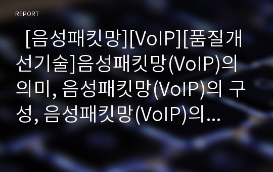   [음성패킷망][VoIP][품질개선기술]음성패킷망(VoIP)의 의미, 음성패킷망(VoIP)의 구성, 음성패킷망(VoIP)의 등장, 음성패킷망(VoIP)의 조건, 음성패킷망(VoIP)의 품질개선기술, 음성패킷망(VoIP)의 기대효과 분석