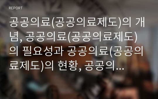 공공의료(공공의료제도)의 개념, 공공의료(공공의료제도)의 필요성과 공공의료(공공의료제도)의 현황, 공공의료(공공의료제도)의 문제점 및 향후 공공의료(공공의료제도)의 개선 과제 분석(공공의료)