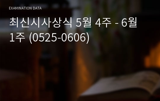 최신시사상식 5월 4주 - 6월 1주 (0525-0606)