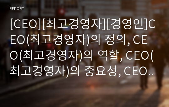 [CEO][최고경영자][경영인]CEO(최고경영자)의 정의, CEO(최고경영자)의 역할, CEO(최고경영자)의 중요성, CEO(최고경영자)의 융통성, CEO(최고경영자)의 현주소, CEO(최고경영자)의 보완 과제 분석