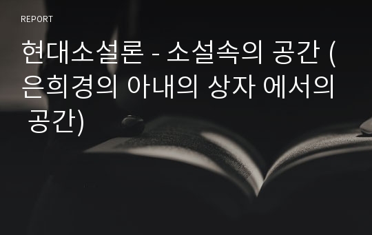 현대소설론 - 소설속의 공간 (은희경의 아내의 상자 에서의 공간)