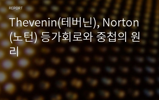 Thevenin(테버닌), Norton(노턴) 등가회로와 중첩의 원리