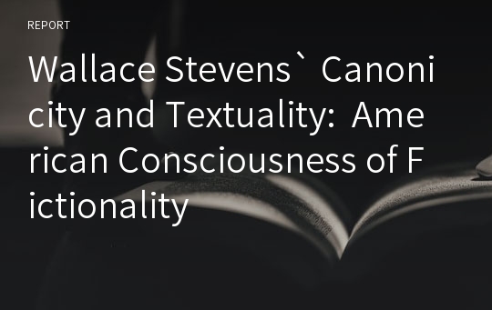 Wallace Stevens` Canonicity and Textuality:  American Consciousness of Fictionality