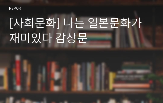 [사회문화] 나는 일본문화가 재미있다 감상문