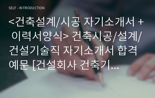 &lt;건축설계/시공 자기소개서 + 이력서양식&gt; 건축시공/설계/건설기술직 자기소개서 합격예문 [건설회사 건축기술직 자소서/채용정보/건축시공 기술직 자기소개서/지원동기/합격 자기소개서]