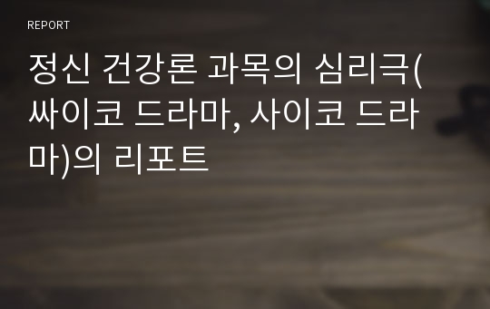 정신 건강론 과목의 심리극(싸이코 드라마, 사이코 드라마)의 리포트