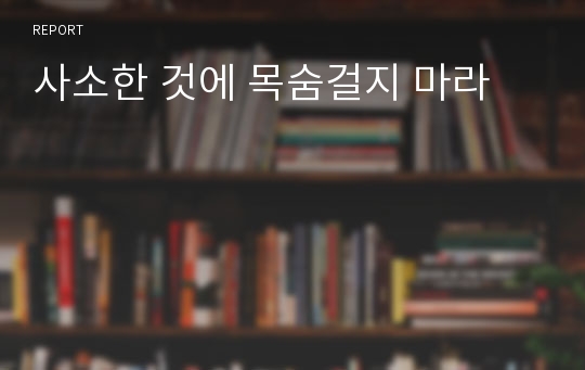 사소한 것에 목숨걸지 마라