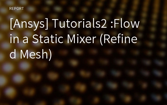[Ansys] Tutorials2 :Flow in a Static Mixer (Refined Mesh)