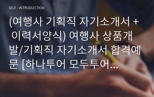 (여행사 기획직 자기소개서 + 이력서양식) 여행사 상품개발/기획직 자기소개서 합격예문 [하나투어 모두투어 롯데관광 한진관광 공통지원 자소서 자기소개서 우수샘플/취업자소서]