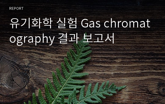 유기화학 실험 Gas chromatography 결과 보고서