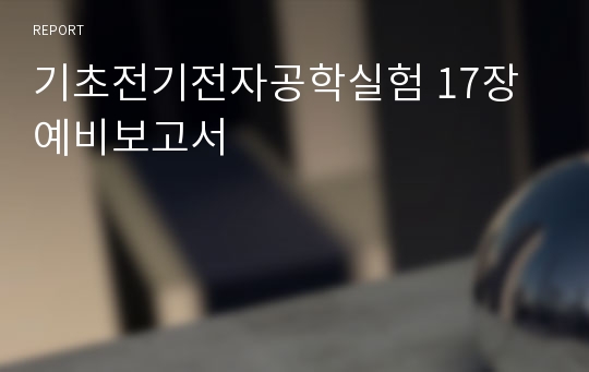 기초전기전자공학실험 17장 예비보고서