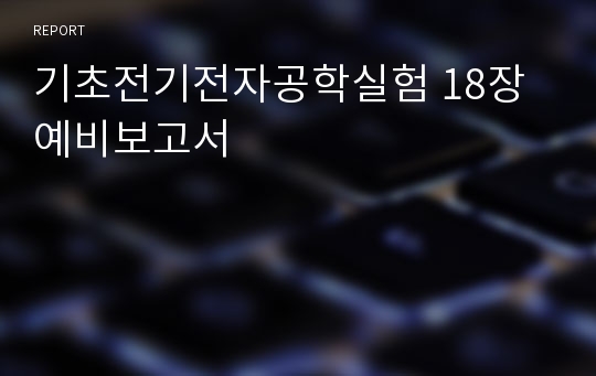 기초전기전자공학실험 18장 예비보고서