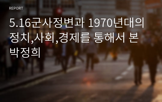 5.16군사정변과 1970년대의 정치,사회,경제를 통해서 본 박정희