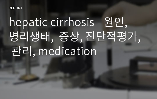hepatic cirrhosis - 원인, 병리생태,  증상, 진단적평가, 관리, medication