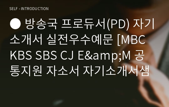 ● 방송국 프로듀서(PD) 자기소개서 실전우수예문 [MBC KBS SBS CJ E&amp;M 공통지원 자소서 자기소개서샘플/취업자료]