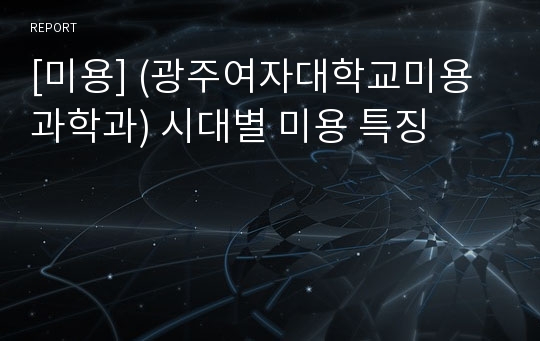 [미용] (광주여자대학교미용과학과) 시대별 미용 특징