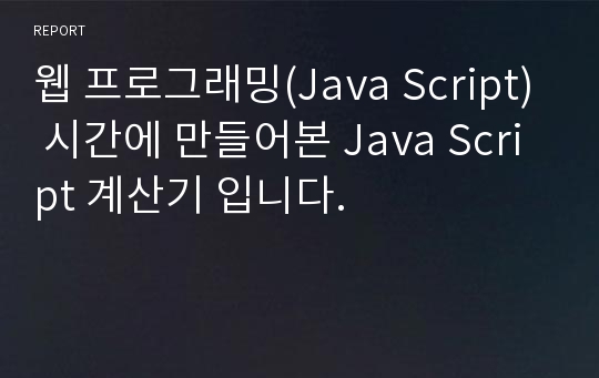 웹 프로그래밍(Java Script) 시간에 만들어본 Java Script 계산기 입니다.