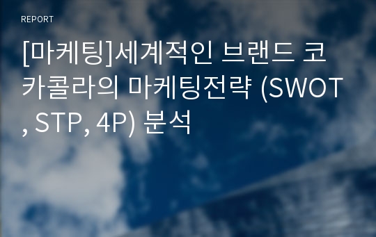 [마케팅]세계적인 브랜드 코카콜라의 마케팅전략 (SWOT, STP, 4P) 분석