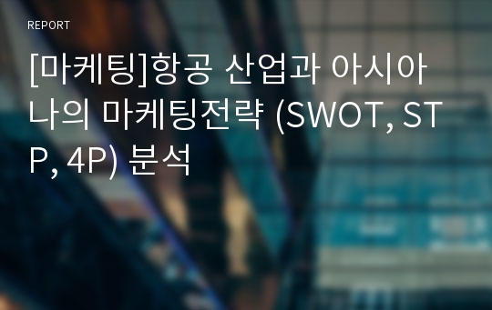 [마케팅]항공 산업과 아시아나의 마케팅전략 (SWOT, STP, 4P) 분석