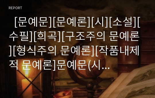   [문예문][문예론][시][소설][수필][희곡][구조주의 문예론][형식주의 문예론][작품내제적 문예론]문예문(시, 소설, 수필, 희곡 등)의 특징 고찰과 구조주의 문예론, 형식주의 문예론, 작품내제적 문예론 심층 분석