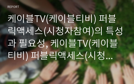 케이블TV(케이블티비) 퍼블릭액세스(시청자참여)의 특성과 필요성, 케이블TV(케이블티비) 퍼블릭액세스(시청자참여)의 실태와 프로그램, 향후 케이블TV(케이블티비) 퍼블릭액세스(시청자참여)의 방향 분석